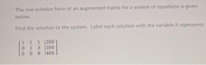 The Row Echelon Form Of An Augmented Matrix For A System Of Equations Is Given Below Find The Solution To The System L 1