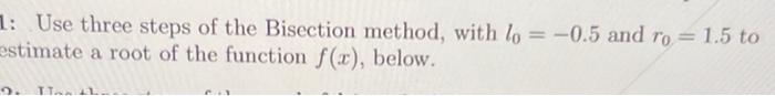 1 Use Three Steps Of The Bisection Method With Lo 0 5 And Ro 1 5 To Estimate A Root Of The Function F X Below 1