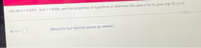 Use In 2 0 6931 In 5 1 6094 And The Properties Of Logarithms To Determine The Value Of In 10 Given That 10 2 X 5 1