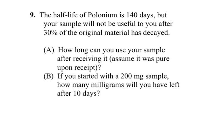 9 The Half Life Of Polonium Is 140 Days But Your Sample Will Not Be Useful To You After 30 Of The Original Material H 1