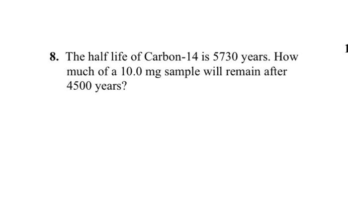 8 The Half Life Of Carbon 14 Is 5730 Years How Much Of A 10 0 Mg Sample Will Remain After 4500 Years 1