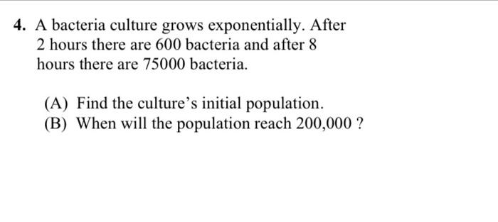 4 A Bacteria Culture Grows Exponentially After 2 Hours There Are 600 Bacteria And After 8 Hours There Are 75000 Bacter 1