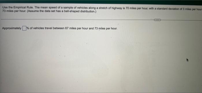 Use The Empirical Rule The Mean Speed Of A Sample Of Vehicles Along A Stretch Of Highway Is 70 Miles Per Hour With A S 1