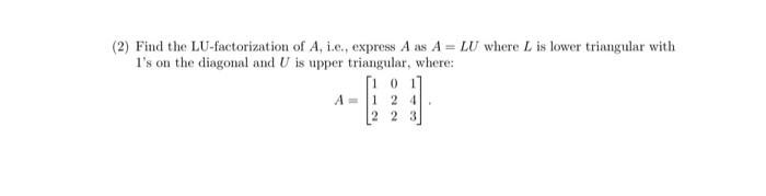 2 Find The Lu Factorization Of A I E Express A As A Lu Where L Is Lower Triangular With 1 S On The Diagonal And U 1