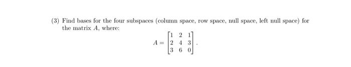 3 Find Bases For The Four Subspaces Column Space Row Space Null Space Left Null Space For The Matrix A Where 21 1