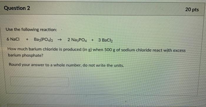Question 2 20 Pts Use The Following Reaction 6 Nacl Ba3 Po4 2 2 Na3po4 3 Bacl2 How Much Barium Chloride Is Produc 1