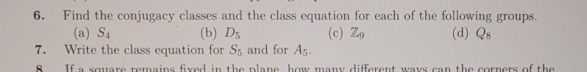 6 Find The Conjugacy Classes And The Class Equation For Each Of The Following Groups A S4 B D5 C Zg D Q8 7 Wr 1