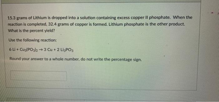 15 3 Grams Of Lithium Is Dropped Into A Solution Containing Excess Copper Ii Phosphate When The Reaction Is Completed 1