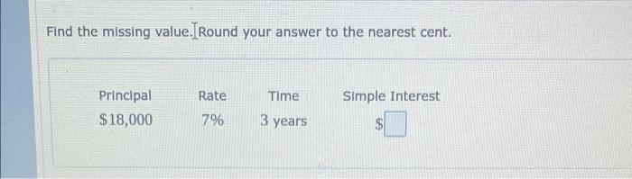 Find The Missing Value Round Your Answer To The Nearest Cent Rate Time Simple Interest Principal 18 000 7 3 Years 1