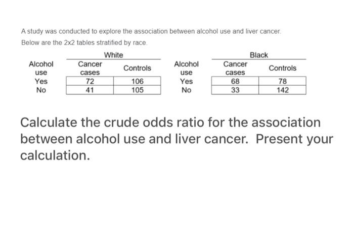 A Study Was Conducted To Explore The Association Between Alcohol Use And Liver Cancer Below Are The 2x2 Tables Stratifie 1