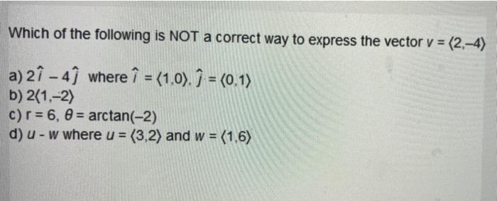 Which Of The Following Is Not A Correct Way To Express The Vector V 2 4 A 2i 49 Where I 1 0 0 1 B 2 1 1