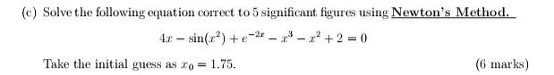 C Solve The Following Equation Correct To 5 Significant Figures Using Newton S Method 4c Sin X 2 2 2 2 0 Tak 1