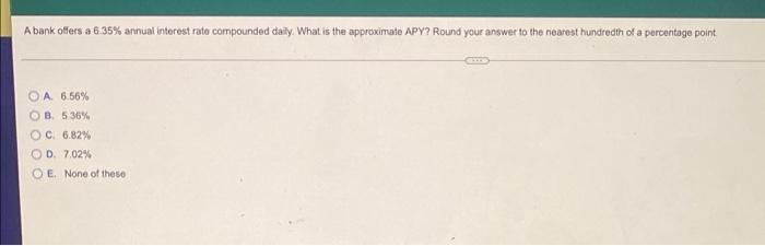 A Bank Offers A 6 35 Annual Interest Rate Compounded Daily What Is The Approximate Apy Round Your Answer To The Neare 1