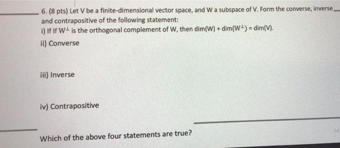 6 8 Pts Let V Be A Finite Dimensional Vector Space And W A Subspace Of V Form The Converse Inverse And Contraposit 1
