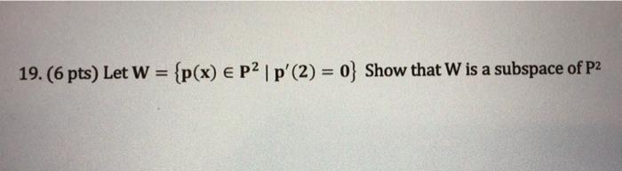 19 6 Pts Let W P X P2 P 2 0 Show That W Is A Subspace Of P2 1