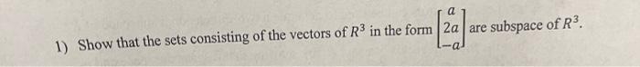A E 1 Show That The Sets Consisting Of The Vectors Of R3 In The Form 2a Are Subspace Of R3 A 1