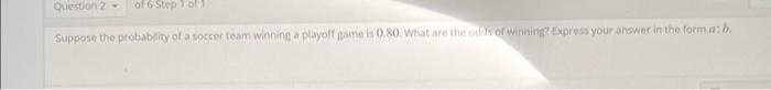 Question 2 Of 6 Step Lo Suppose The Probability Of A Soccer Team Winning A Playoff Same Is 0 80 What Are The Odds Of 1