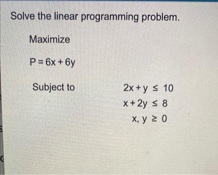 Solve The Linear Programming Problem Maximize P 6x 6y Subject To 2x Y S 10 X 2y 8 X Y 2 0 G 1