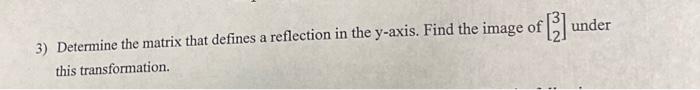 Of Under 3 Determine The Matrix That Defines A Reflection In The Y Axis Find The Image Of This Transformation 1