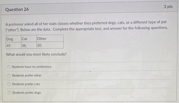 3 Pts Question 26 A Professor Asked All Of Her Stats Classes Whether They Preferred Dogs Cats Or A Different Type Of P 1