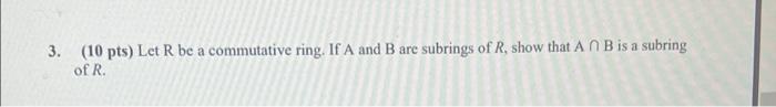 3 10 Pts Let R Be A Commutative Ring If A And B Are Subrings Of R Show That A N B Is A Subring Of R 1