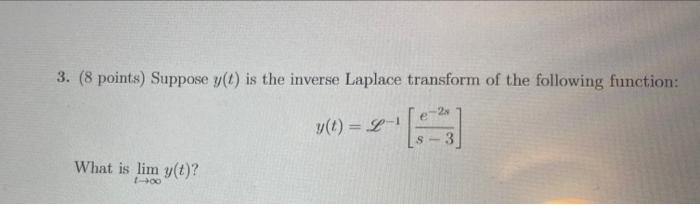 3 8 Points Suppose Y Is The Inverse Laplace Transform Of The Following Function 2x E Y T L S 3 What Is Lim Y 1