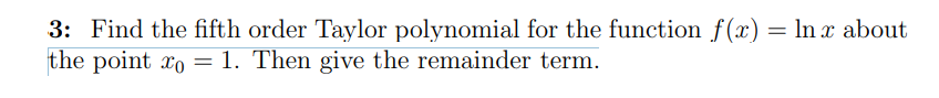 3 Find The Fifth Order Taylor Polynomial For The Function F X Ln X About The Point Xo 1 Then Give The Remainder 1