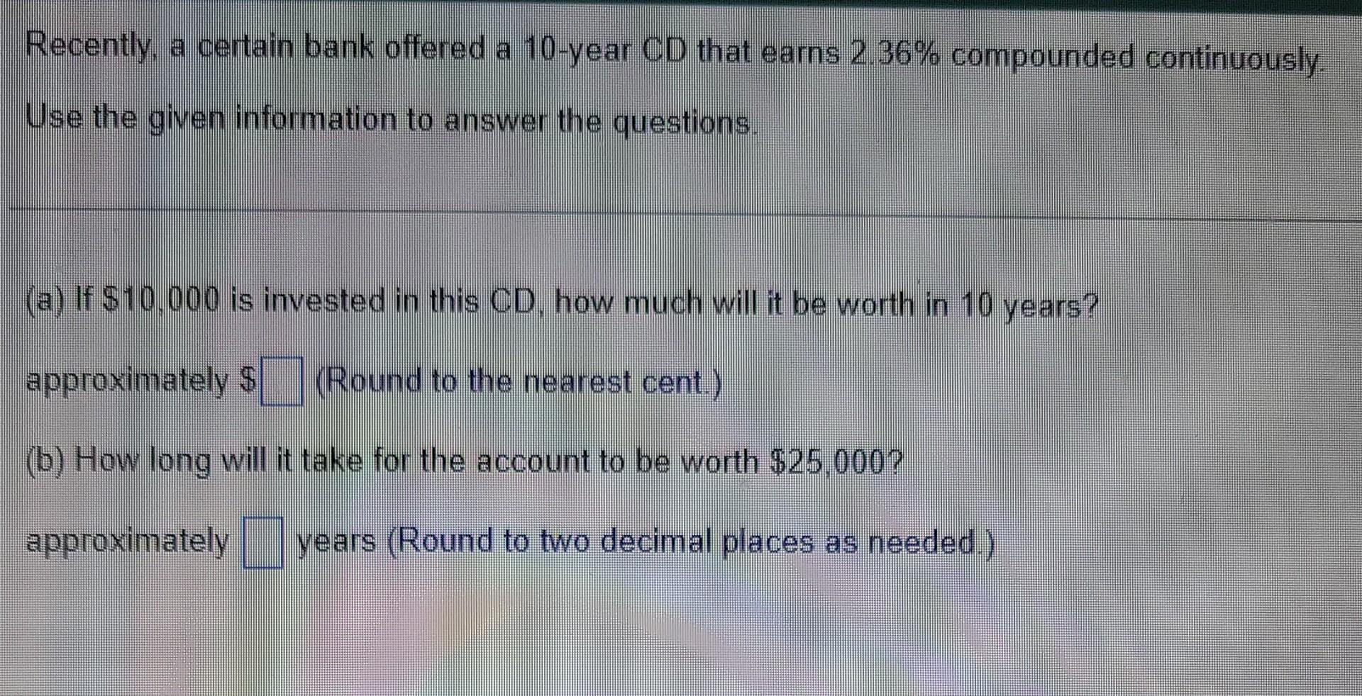 Recently A Certain Bank Offered A 10 Year Cd That Earns 2 36 Compounded Continuously Use The Given Information To Ans 1
