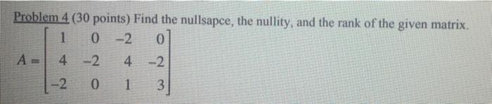 Problem 4 30 Points Find The Nullsapce The Nullity And The Rank Of The Given Matrix 1 0 2 0 A 4 2 4 2 2 0 1 3 1