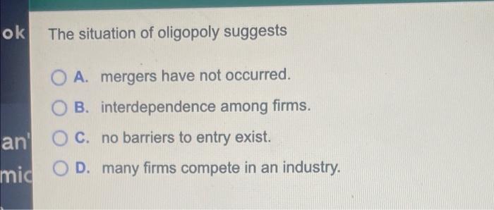 Ok The Situation Of Oligopoly Suggests O A Mergers Have Not Occurred O B Interdependence Among Firms An O C No Bar 1