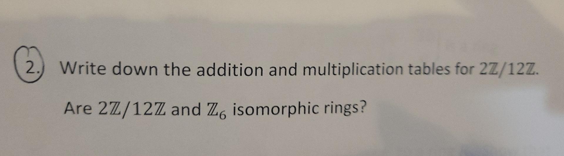 2 Write Down The Addition And Multiplication Tables For 27 12z Are 27 12z And Zo Isomorphic Rings 12 Suppose 0 R 1