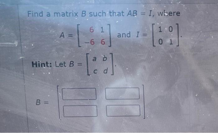 Find A Matrix B Such That Ab I Where 6 1 10 A And I 66 0 1 Android A B Hint Let B Cd B 1