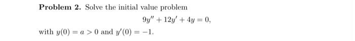 Problem 2 Solve The Initial Value Problem 9y 12y 4y 0 With Y 0 A 0 And Y 0 1 1
