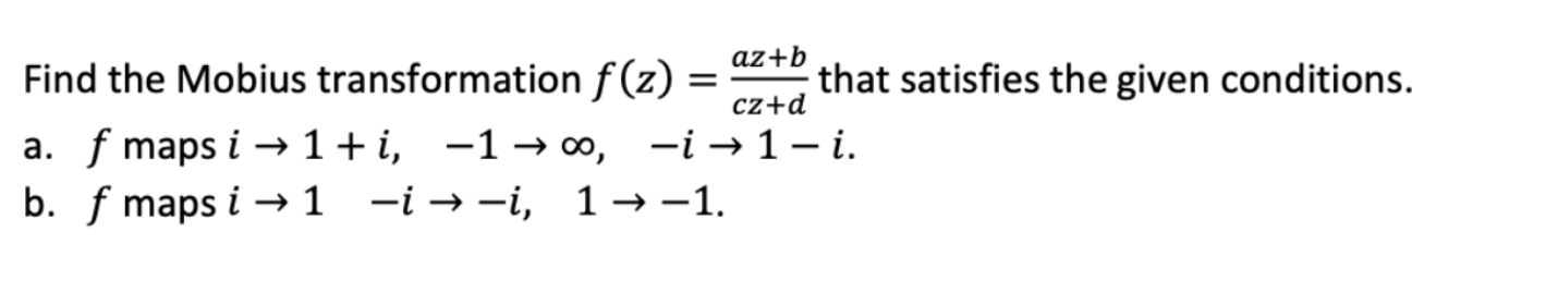 Az B Cz D Find The Mobius Transformation F 2 That Satisfies The Given Conditions A F Maps I 1 I 100 I 1 I B 1