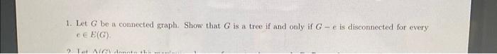 1 Let G Be A Connected Graph Show That G Is A Tree If And Only If G E Is Disconnected For Every Ce Big Lot Aim 1