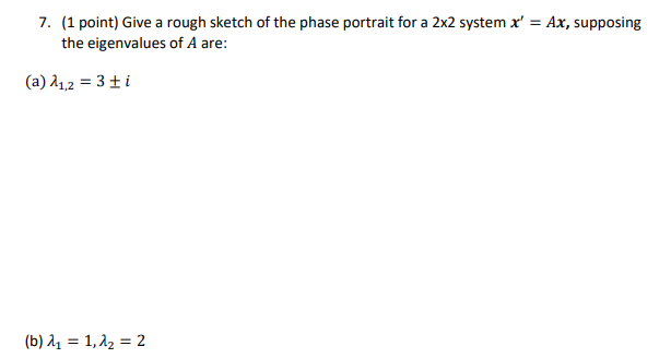 7 1 Point Give A Rough Sketch Of The Phase Portrait For A 2x2 System X Ax Supposing The Eigenvalues Of A Are A 1