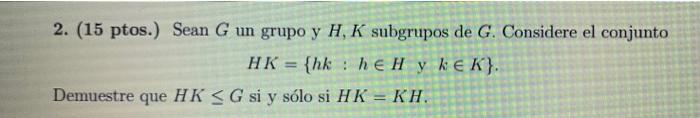 2 15 Ptos Sean G Un Grupo Y H K Subgrupos De G Considere El Conjunto Hk Hk Heh Y Ke K Demuestre Que Hk G S 1
