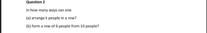 Question 2 In How Many Ways Can One A Arrange K People In A Row B Form A Row Of 6 People From 10 People 1