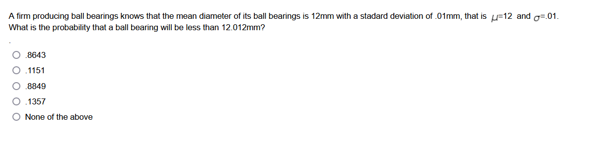 A Firm Producing Ball Bearings Knows That The Mean Diameter Of Its Ball Bearings Is 12mm With A Stadard Deviation Of 01 1