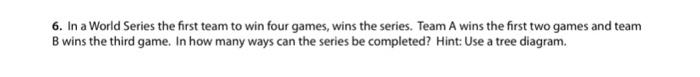 6 In A World Series The First Team To Win Four Games Wins The Series Team A Wins The First Two Games And Team B Wins 1