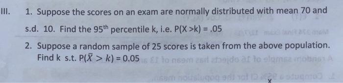 Iii 1 Suppose The Scores On An Exam Are Normally Distributed With Mean 70 And S D 10 Find The 95th Percentile K I E 1