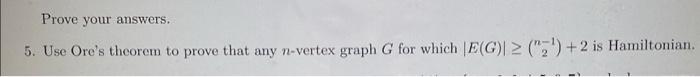 Prove Your Answers 5 Use Ore S Theorem To Prove That Any N Vertex Graph G For Which E G 2 2 Is Hamiltonian 1