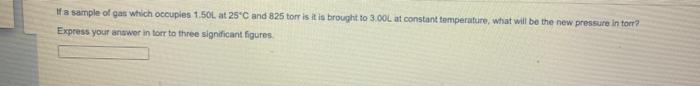 If A Sample Of Gas Which Occuples 1 501 At 25 C And 825 Torr Is It Is Brought To 3 00l At Constant Temperature What Wil 1