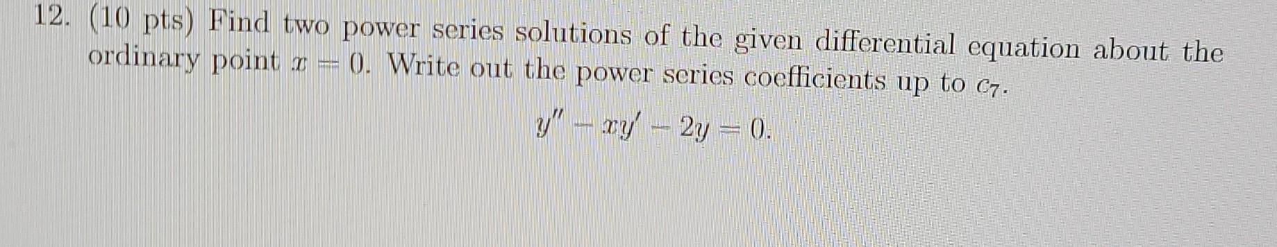 12 10 Pts Find Two Power Series Solutions Of The Given Differential Equation About The Ordinary Point 0 Write Out 1