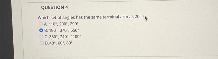 Question 4 Which Set Of Angles Has The Same Terminal Arm As 20 A 110 200 290 O B 190 370 550 C 380 740 1