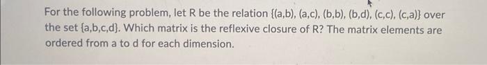 For The Following Problem Let R Be The Relation A B A C B B B D Ca D B Over The Set A B C D Which 2