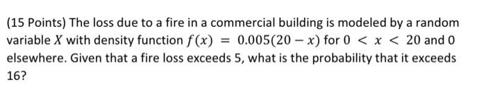 15 Points The Loss Due To A Fire In A Commercial Building Is Modeled By A Random Variable X With Density Function F X 1