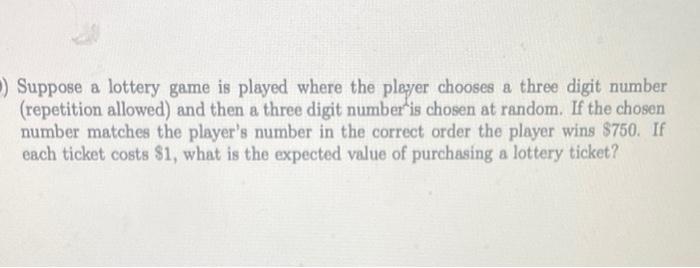 Suppose A Lottery Game Is Played Where The Player Chooses A Three Digit Number Repetition Allowed And Then A Three 1