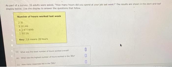 As Part Of A Survey 16 Adults Were Asked How Many Hours Did You Spend At Your Job Last Week The Results Are Shown I 1