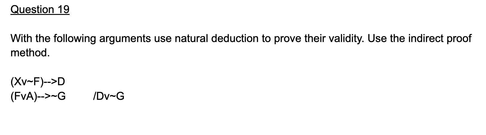 Question 19 With The Following Arguments Use Natural Deduction To Prove Their Validity Use The Indirect Proof Method 1